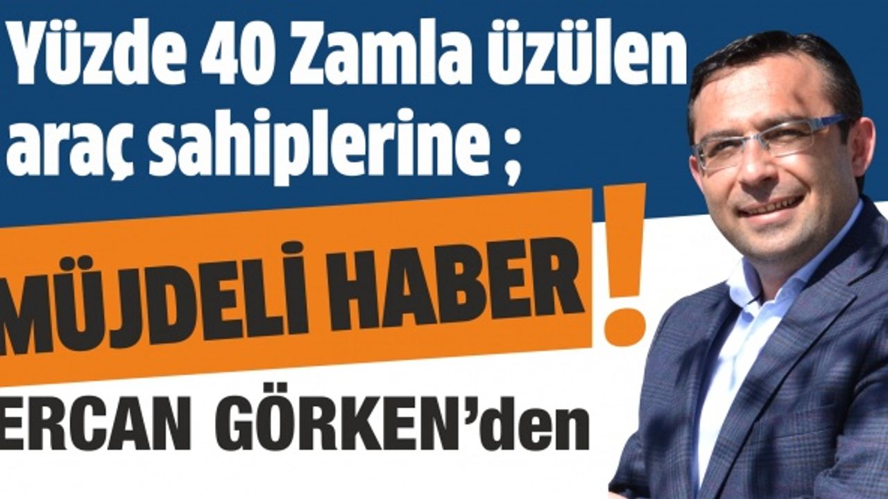 Ercan Görken “Yüzde 40 zamla üzülen araç sahiplerine müjdeli haber”