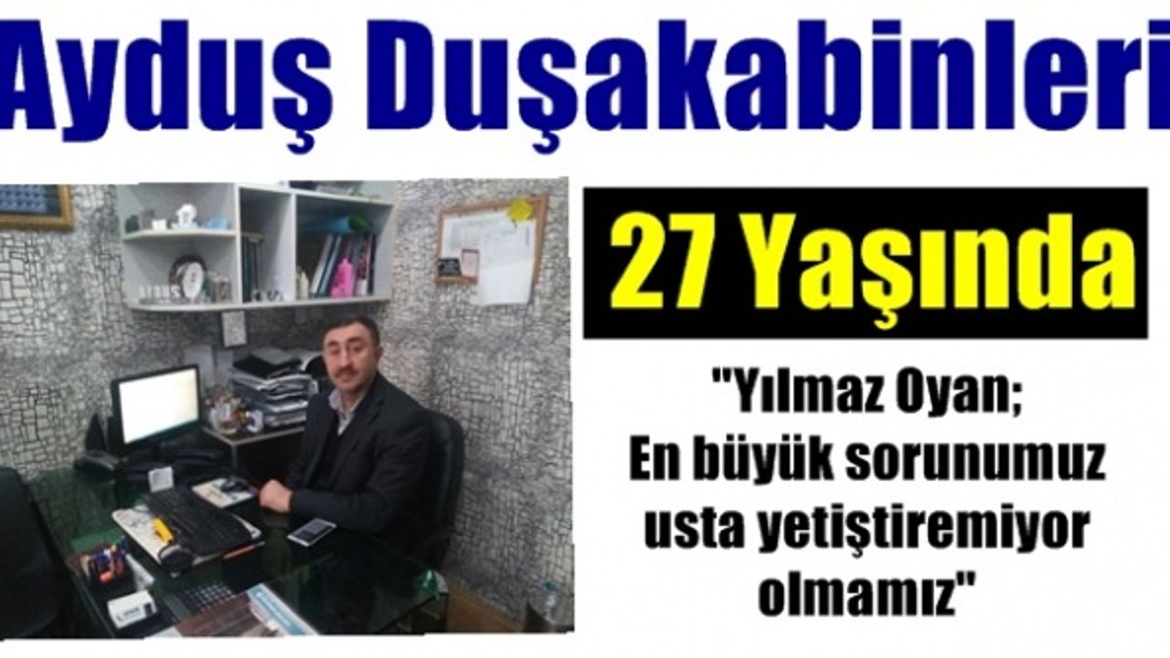 Ayduş Duşakabinleri firma kurucusu Yılmaz Oyan “Gençlerimiz ustalığı değil masa başı işi istiyor”