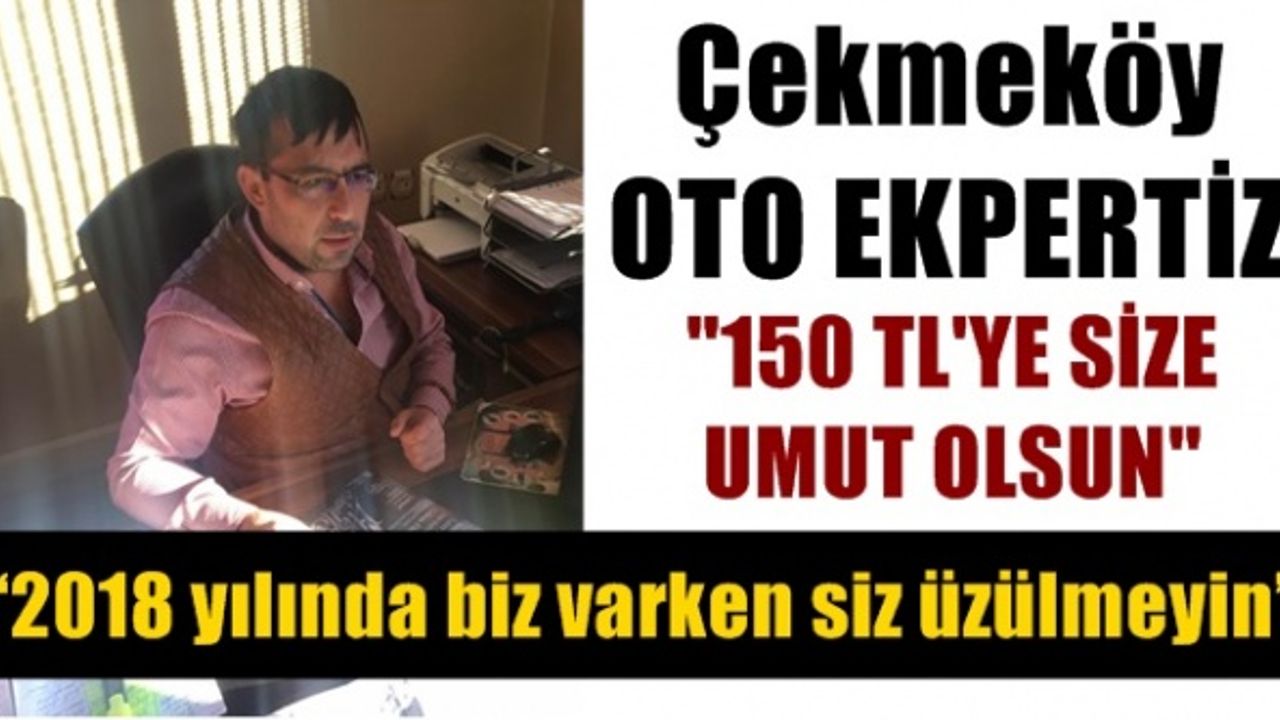 Çekmeköy Oto Ekpertiz her şey 150 TL dahil  “2018 yılında biz varken siz üzülmeyin”