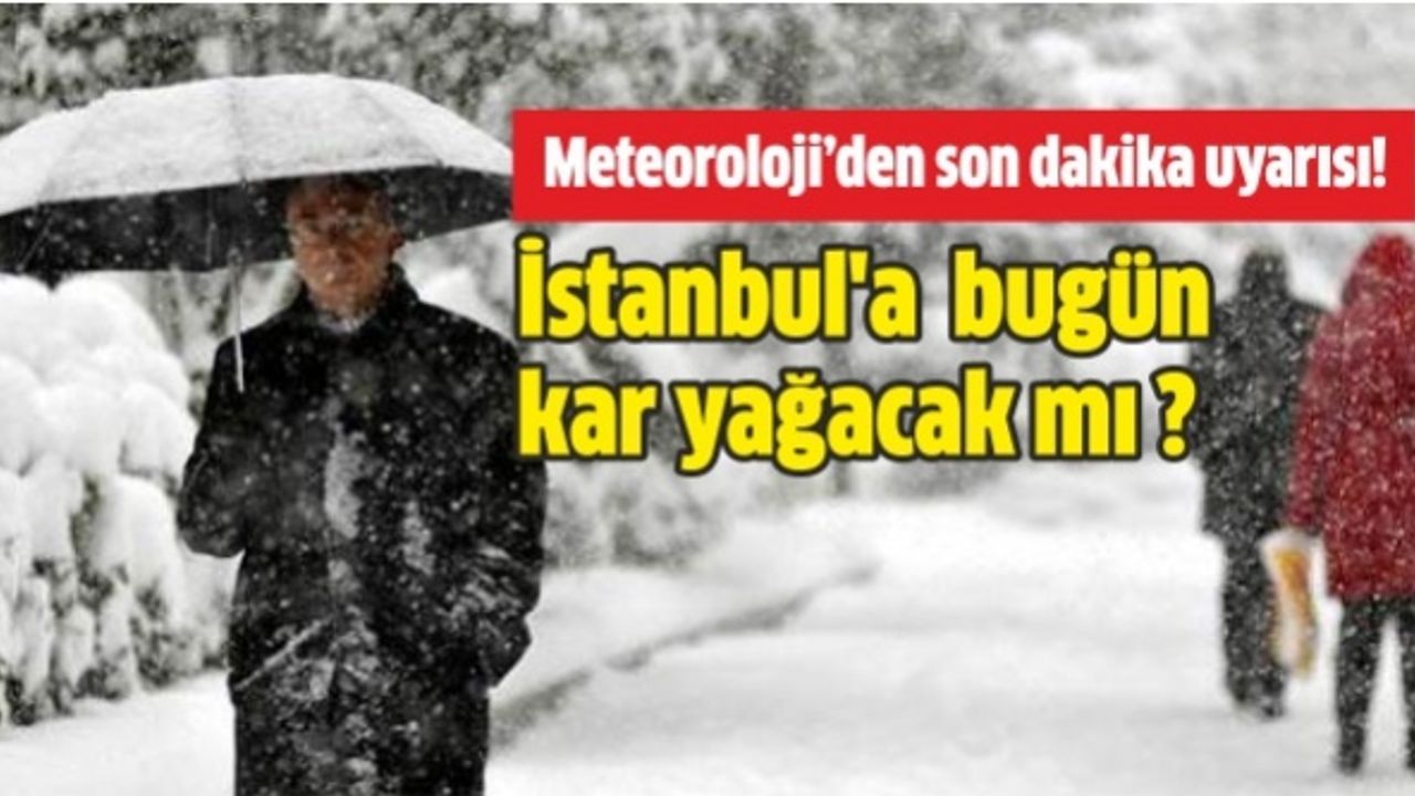 Meteoroloji'den son dakika hava durumu uyarısı! İstanbul'a bugün kar yağacak mı?