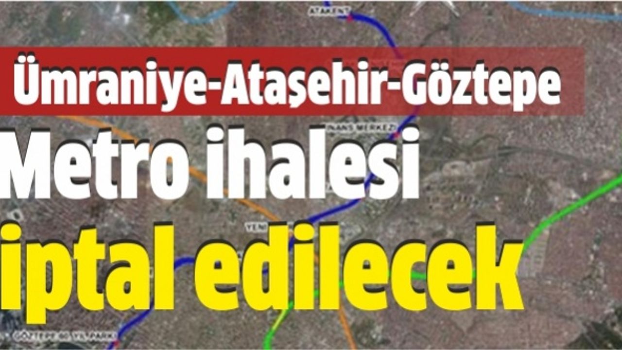 Ümraniye-Ataşehir-Göztepe Metro ihalesi iptal edilecek