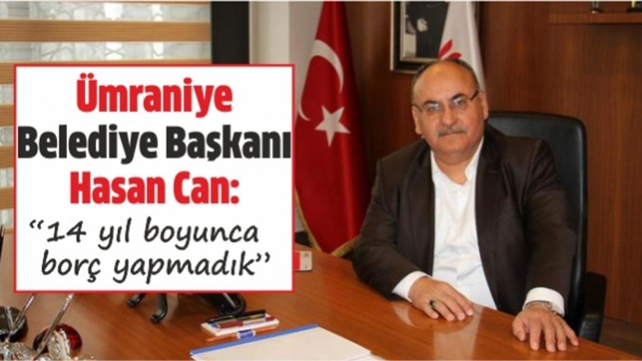 Ümraniye Belediye Başkanı Can: “14 yıl boyunca borç yapmadık"