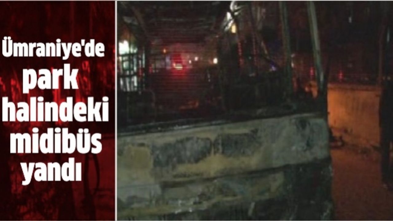 Ümraniye'de park halindeki midibüs yandı