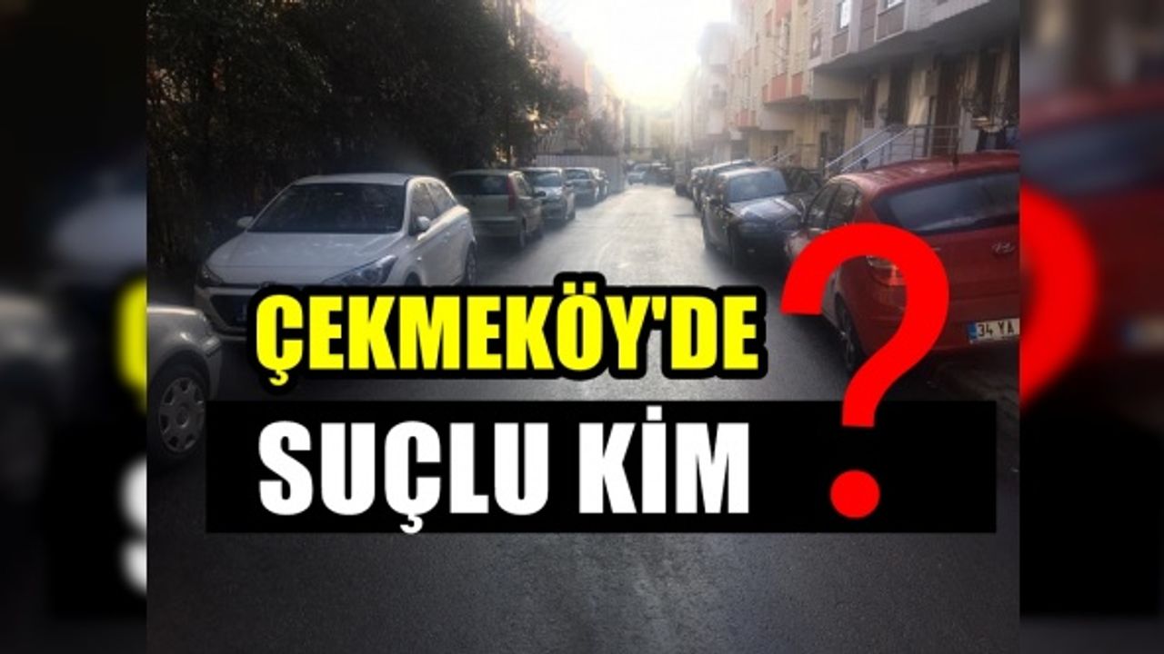 Çekmeköy Haber ; Suçlu kim diye soruyor