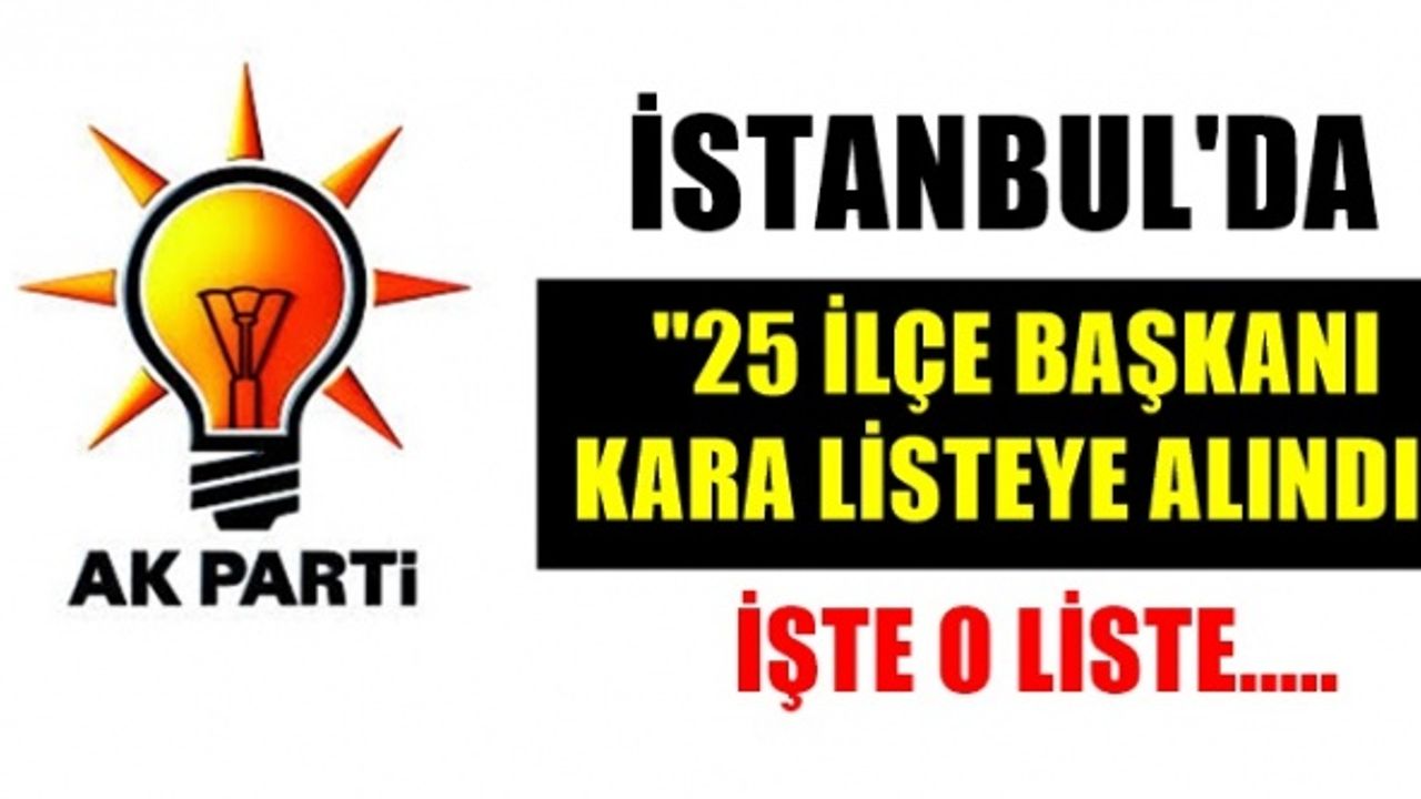 İstanbul Ak Parti ; 25 ilçe başkanının kalemini kırdı