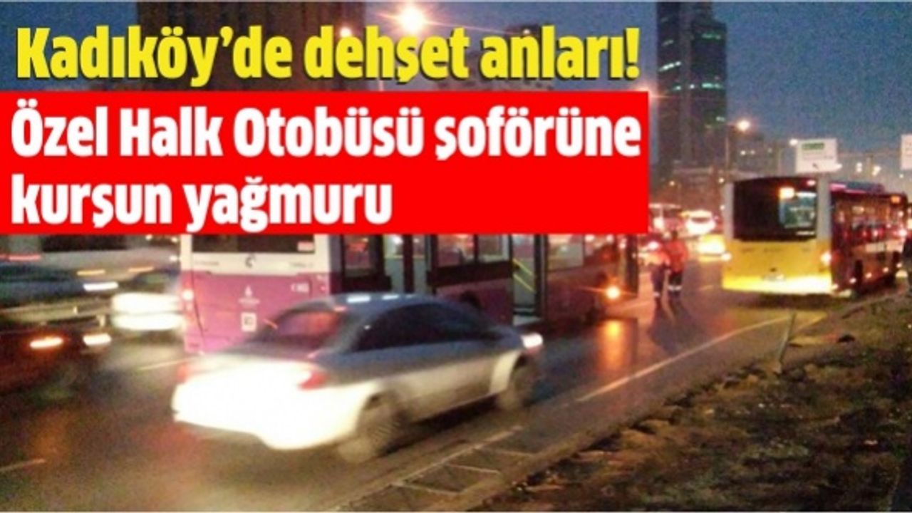 Kadıköy’de dehşet anları! Özel Halk Otobüsü şoförüne kurşun yağmuru