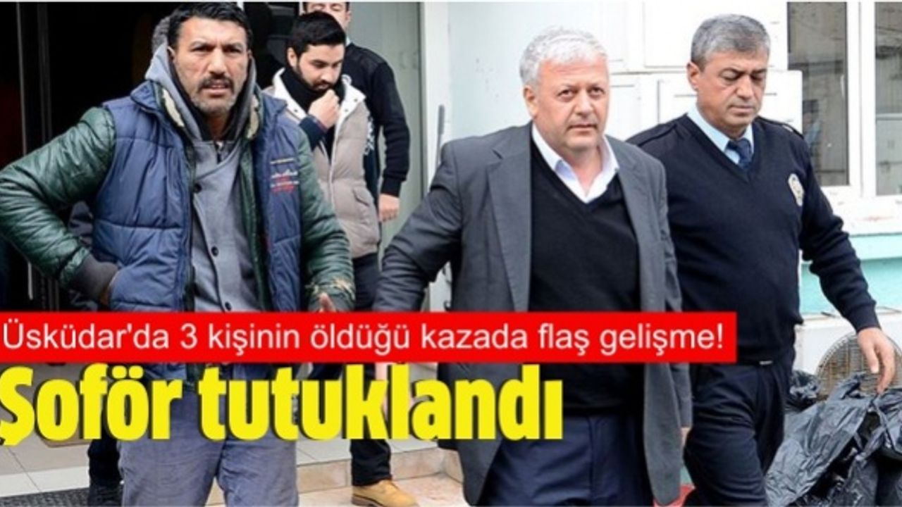 Üsküdar'da 3 kişinin öldüğü kazada flaş gelişme! Şoför tutuklandı...