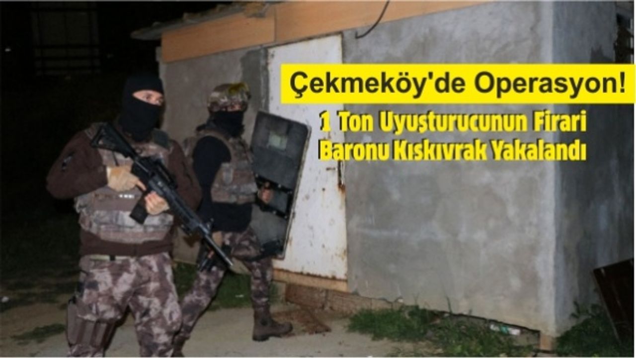 Çekmeköy'de Operasyon! 1 Ton Uyuşturucunun Firari Baronu Kıskıvrak Yakalandı