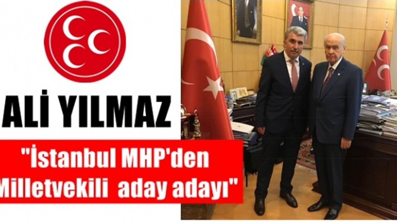 Ali Yılmaz ; MHP İstanbul  1. Bölgeden aday adayı oldu
