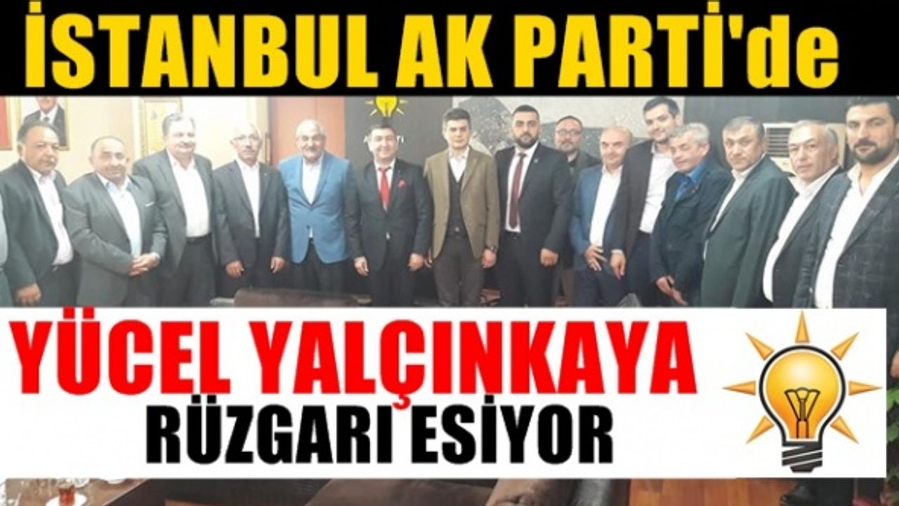 İstanbul Ak Partide ; Yücel Yalçınkaya rüzgarı esiyor