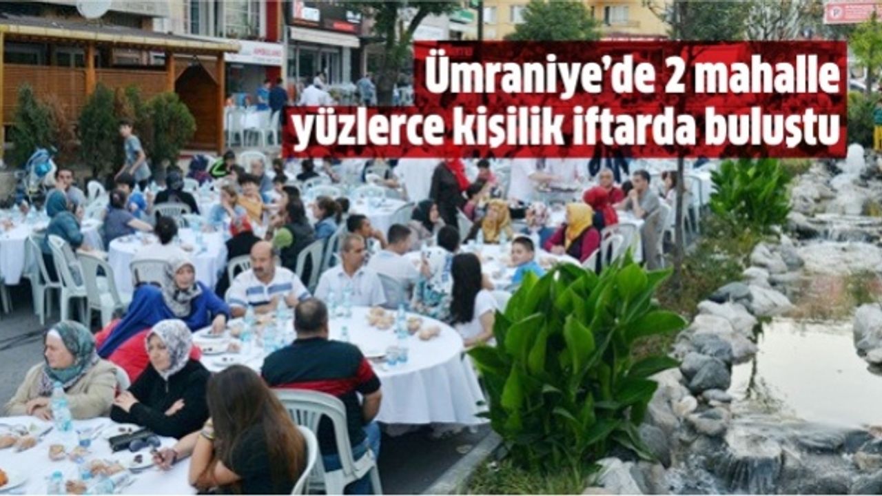 Ümraniye’de 2 mahalle yüzlerce kişilik iftarda buluştu