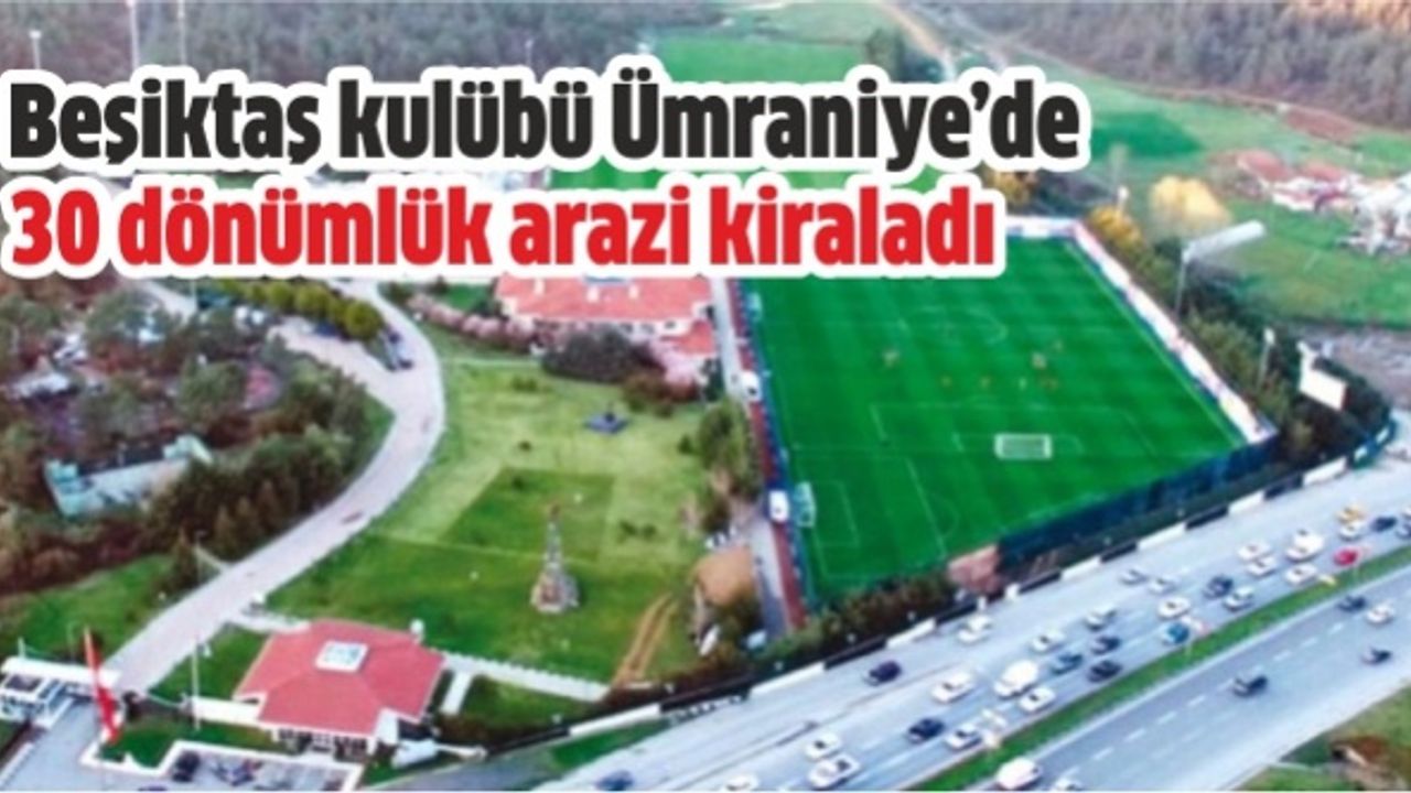 Beşiktaş kulübü Ümraniye'de 30 dönümlük arazi kiraladı