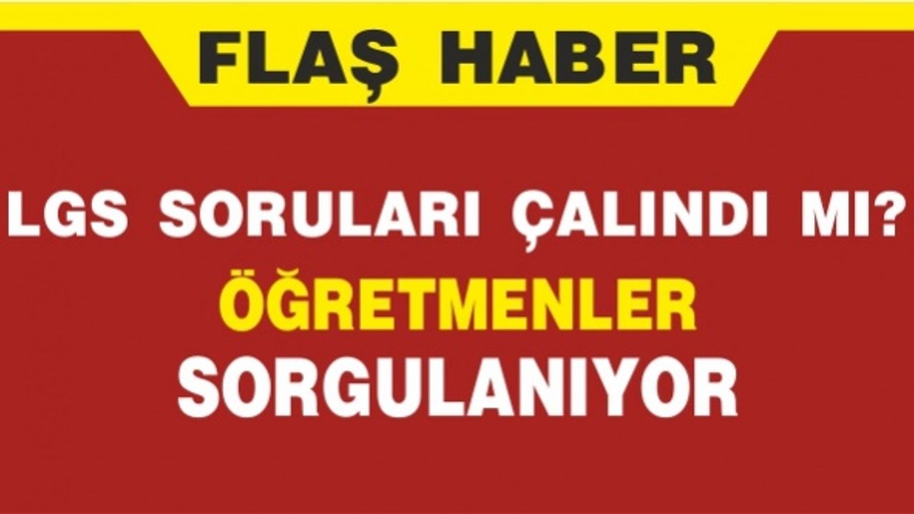 LGS soruları çalındı mı? LGS iptal olur mu?