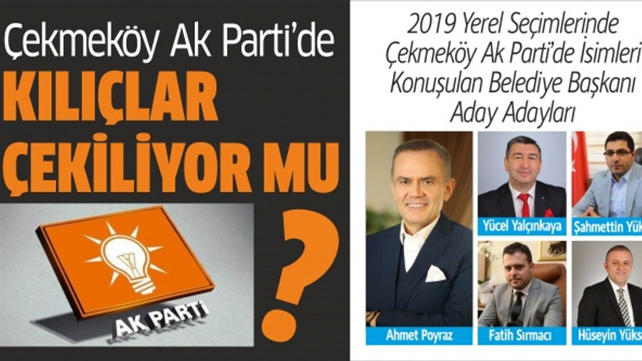 Çekmeköy Ak Partide; Kılıçlar Çekiliyor mu? Çekmeköy Ak Partide öne çıkan 2019 belediye başkan aday adayları