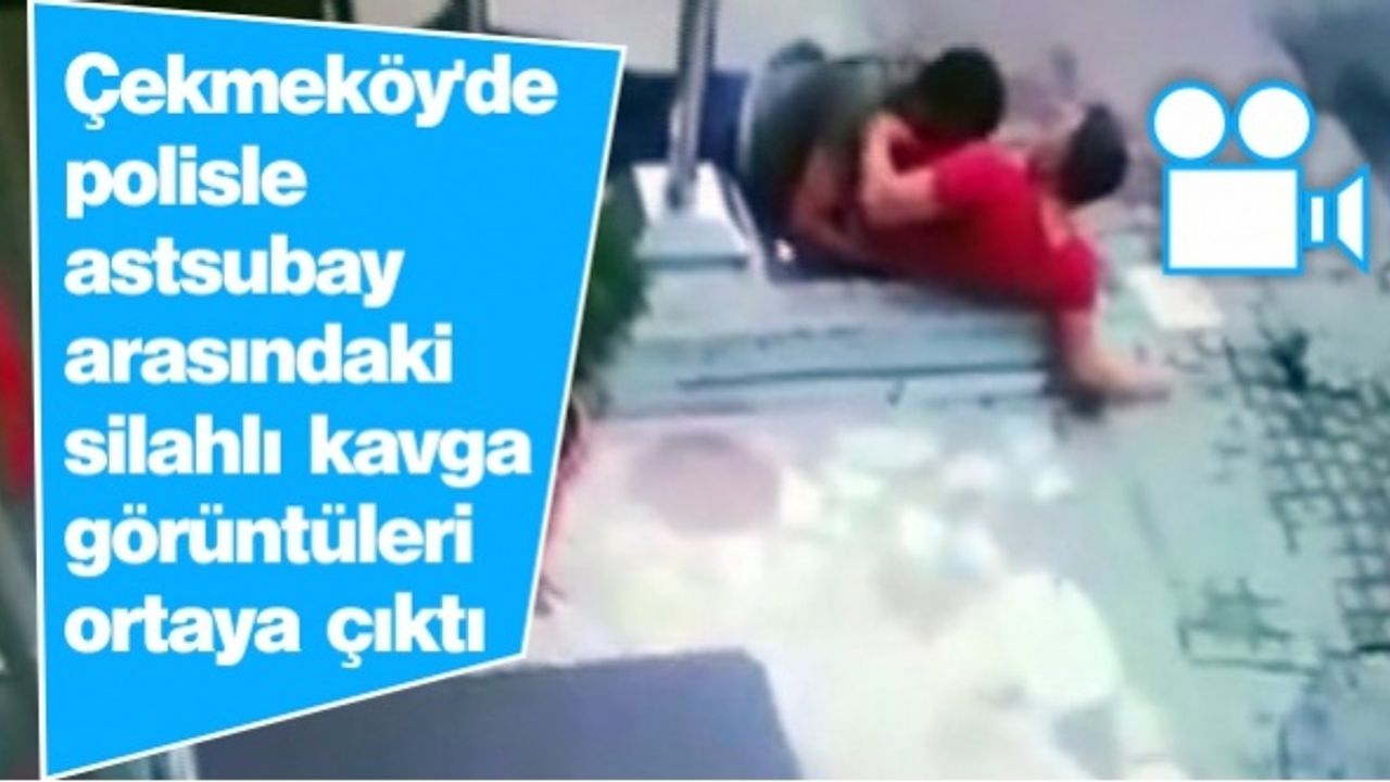 Çekmeköy'de polisle astsubay arasındaki silahlı kavga görüntüleri ortaya çıktı