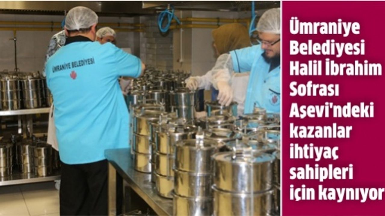 Ümraniye Belediyesi Halil İbrahim Sofrası Aşevi'ndeki kazanlar ihtiyaç sahipleri için kaynıyor
