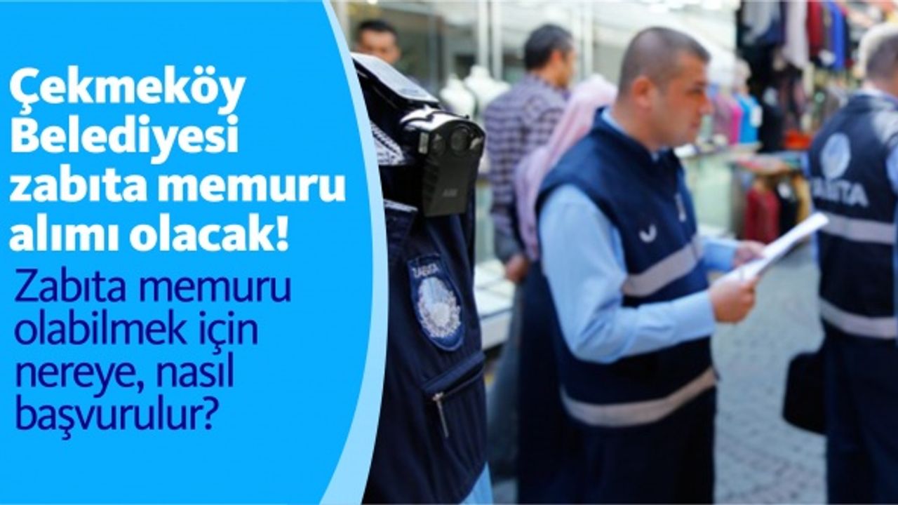 Çekmeköy Belediyesi zabıta memuru alımı olacak!  Zabıta memuru olabilmek için nereye, nasıl başvurulur?