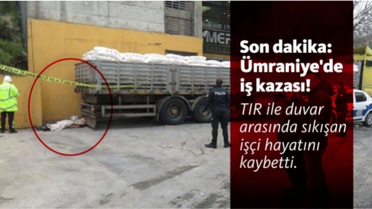 Son dakika: Ümraniye'de iş kazası! TIR ile duvar arasında sıkışan işçi hayatını kaybetti.