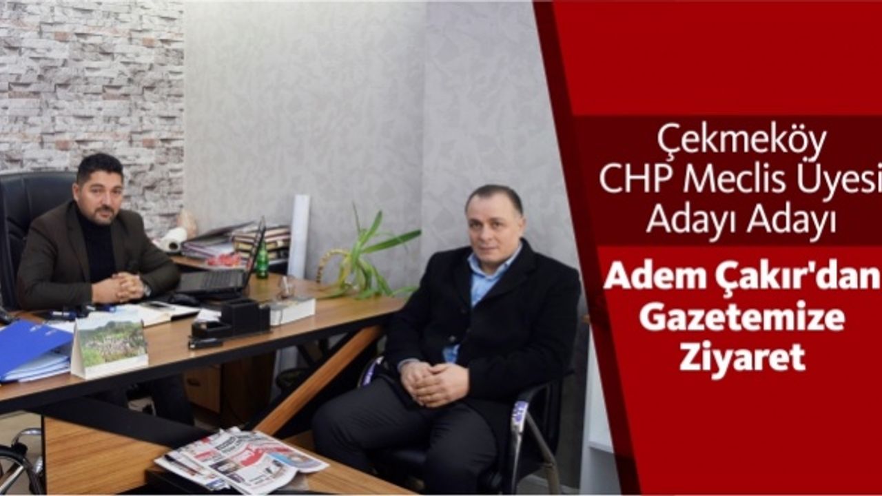 Çekmeköy CHP Meclis Üyesi Adayı Adayı Adem Çakır’dan Gazetemize Ziyaret