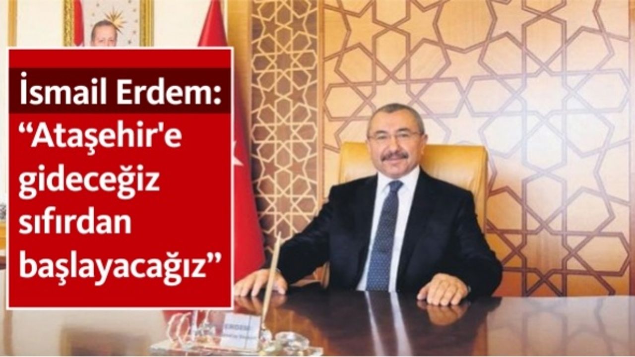 İsmail Erdem: 'Ataşehir'e gideceğiz sıfırdan başlayacağız'