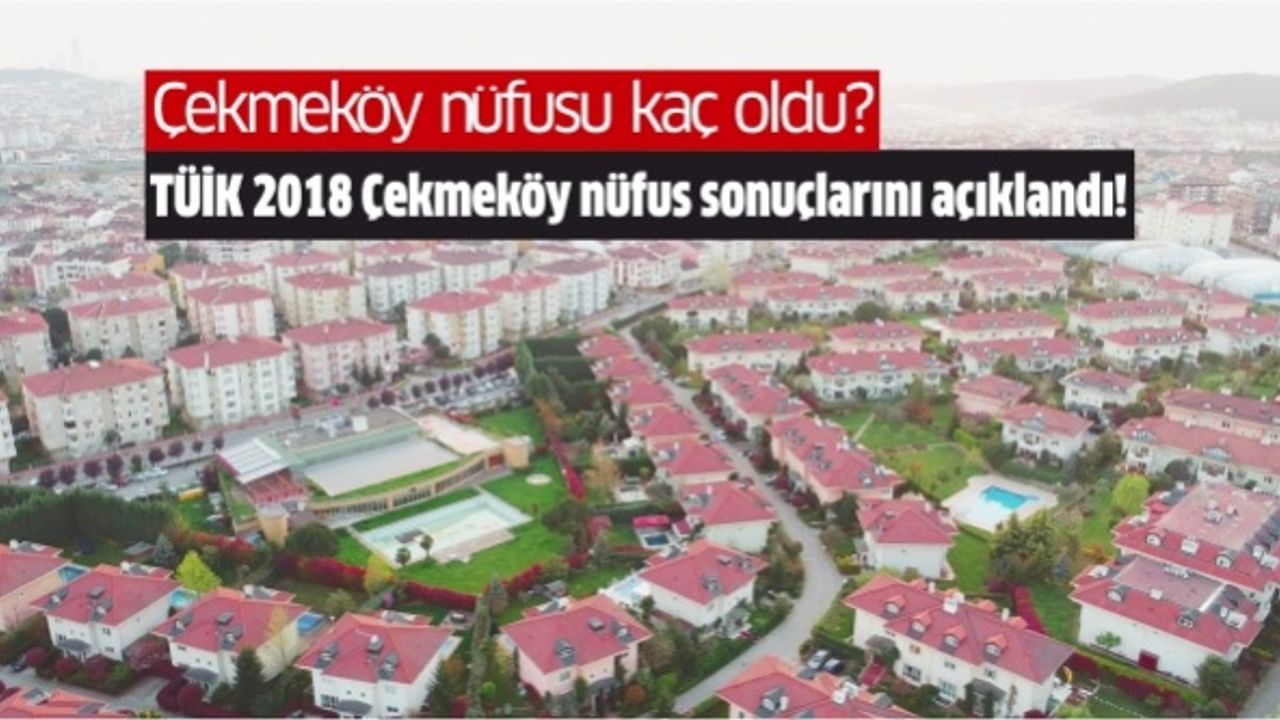 Çekmeköy nüfusu kaç oldu? TÜİK 2018 Çekmeköy nüfus sonuçlarını açıklandı!
