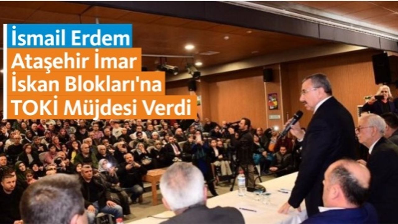 İsmail Erdem Ataşehir İmar İskan Blokları'na TOKİ Müjdesi Verdi