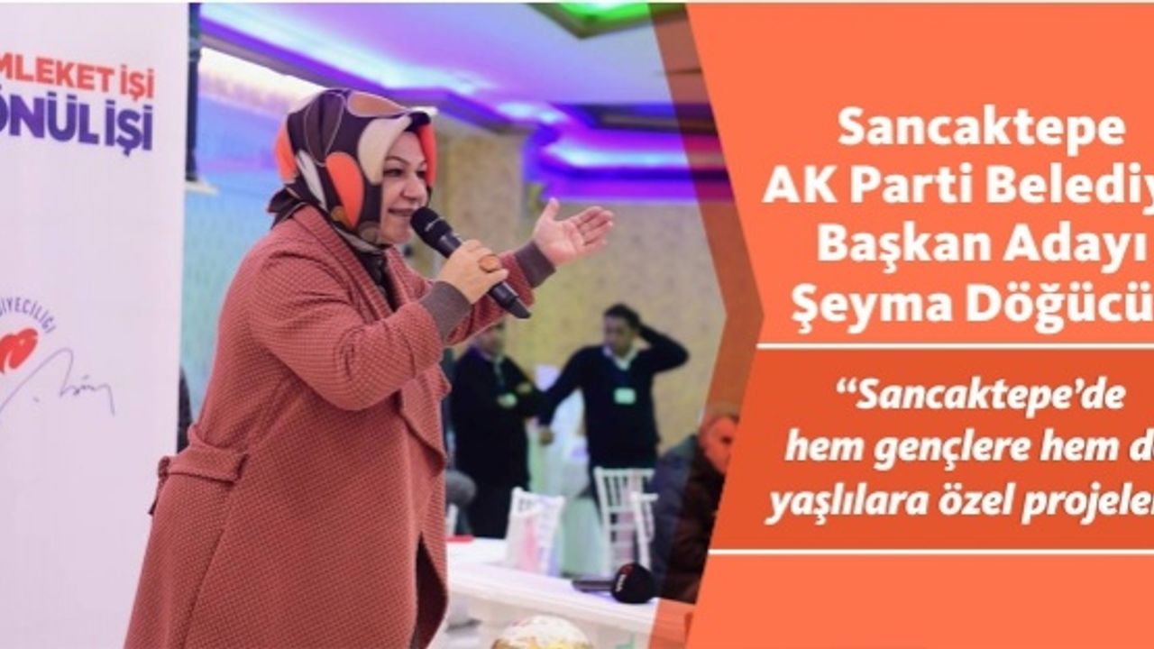 Sancaktepe AK Parti Belediye  Başkan Adayı Şeyma Döğücü; “Sancaktepe’de  hem gençlere hem de  yaşlılara özel projeler”