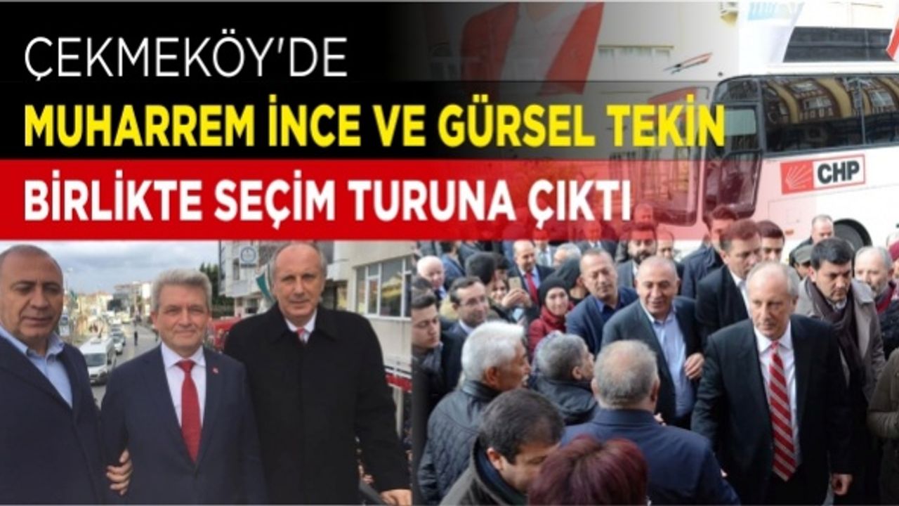 Çekmeköy’de Muharrem İnce ve Gürsel Tekin birlikte seçim çalışmasına çıktı