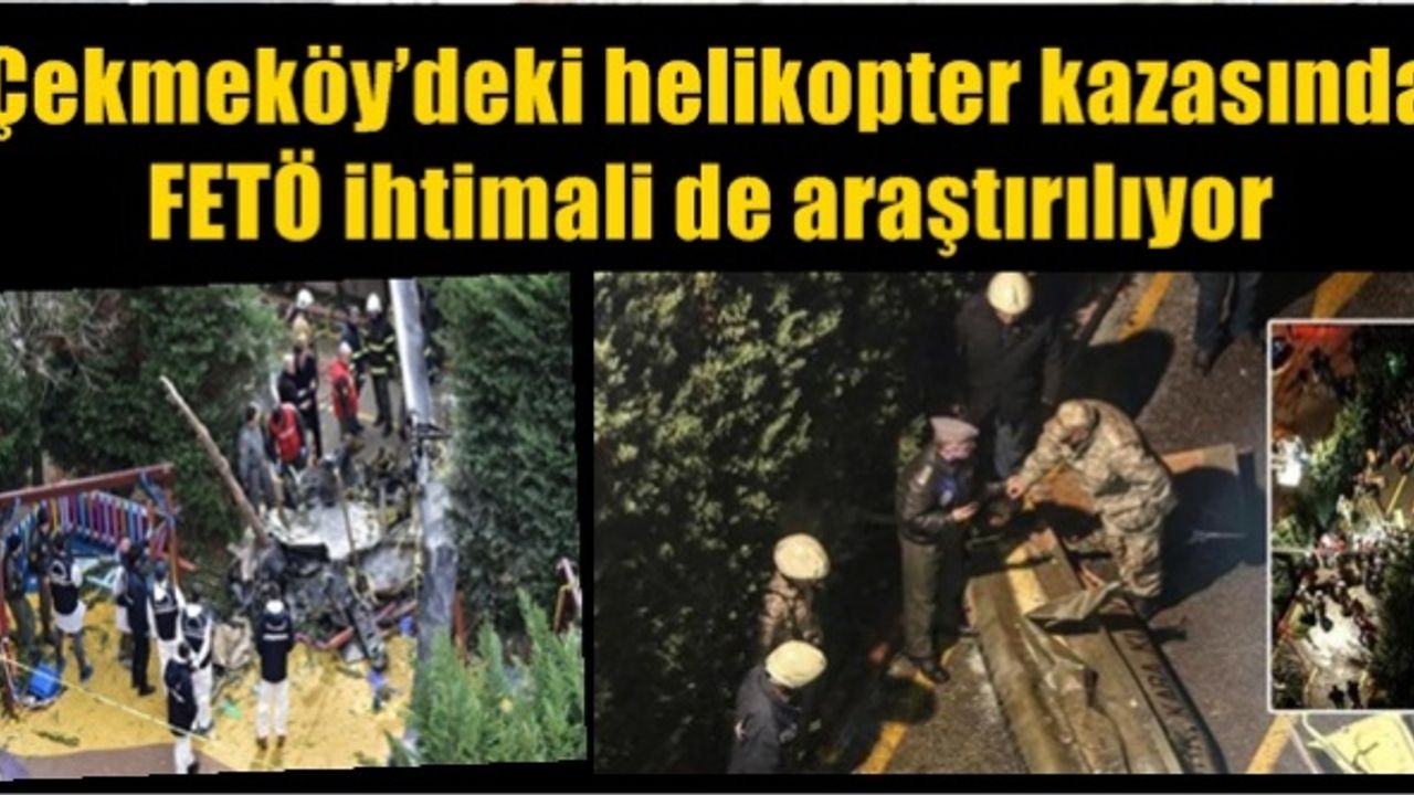 Çekmeköy’deki helikopter kazasında FETÖ ihtimali de araştırılıyor