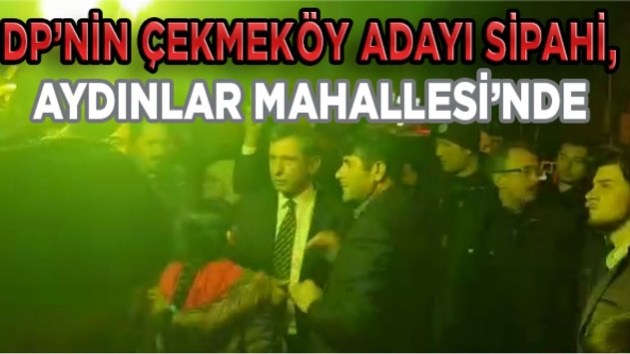 DP’nin Çekmeköy Adayı Sipahi, Aydınlar Mahallesi’nde