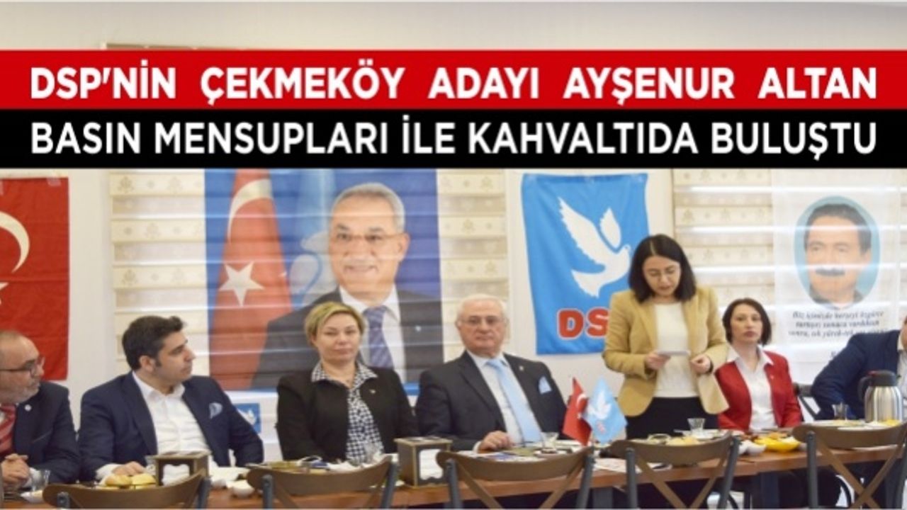 DSP’nin Çekmeköy Adayı Ayşenur Altan Basın Mensupları ile Kahvaltıda Buluştu