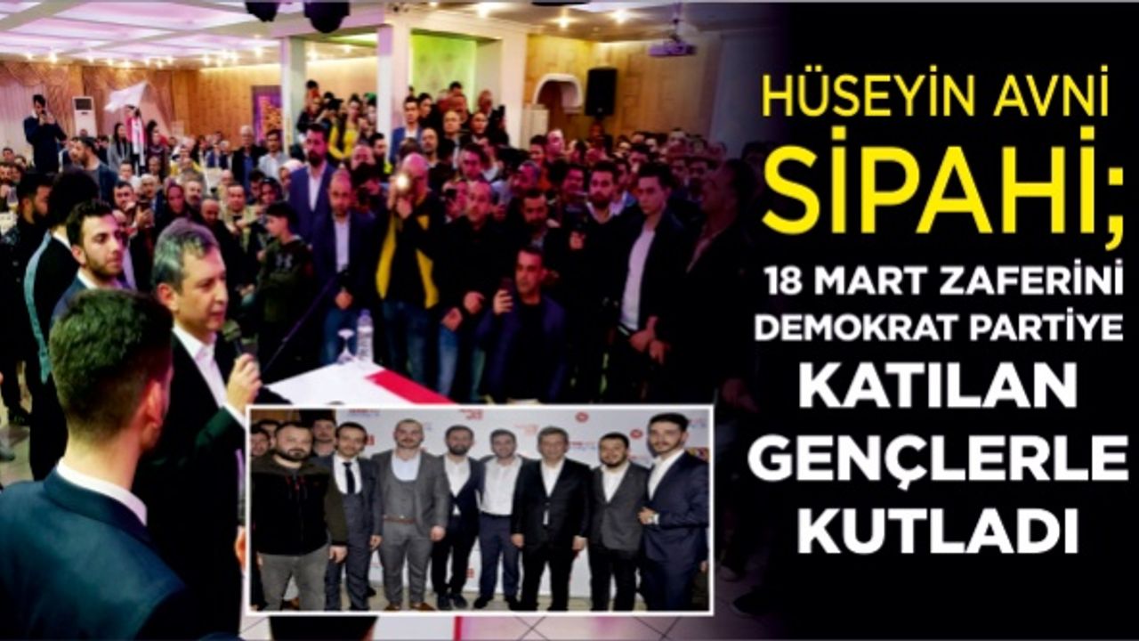 Hüseyin Avni Sipahi ; 18 Mart Zaferini Demokrat Partiye katılan gençlerle kutladı