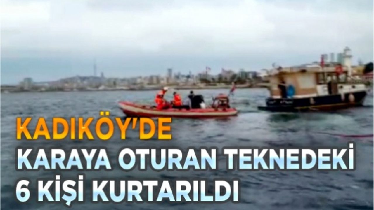 Kadıköy'de karaya oturan teknedeki 6 kişi kurtarıldı