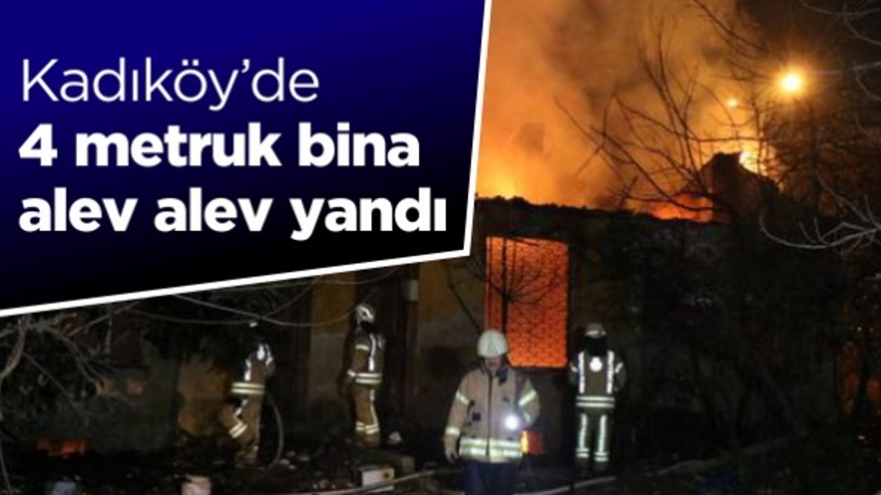 Kadıköy’de 4 metruk bina alev alev yandı