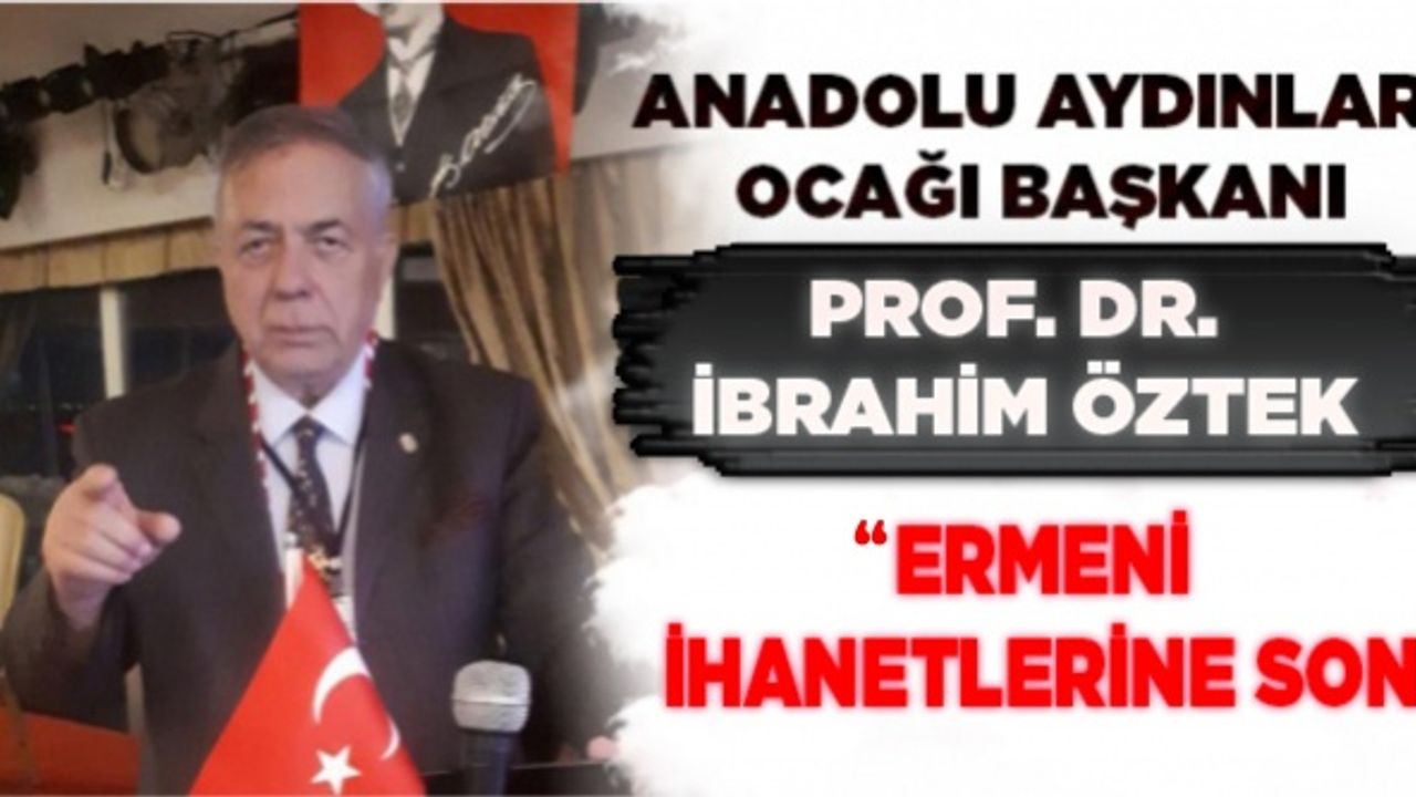 Anadolu Aydınlar Ocağı Başkanı Prof. Dr. İbrahim Öztek, "Ermeni ihanetlerine son"