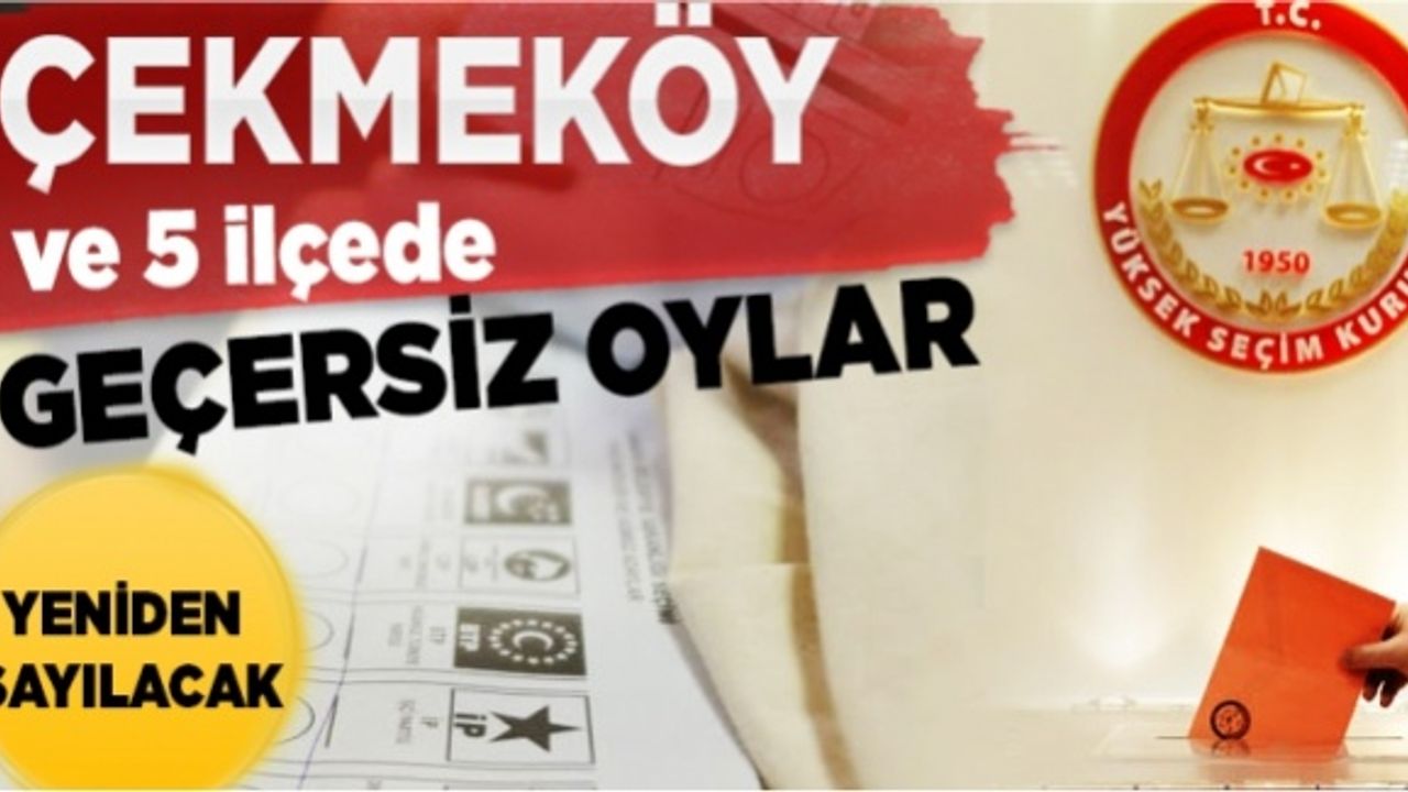 Çekmeköy ve 5 ilçede  geçersiz oylar yeniden sayılacak