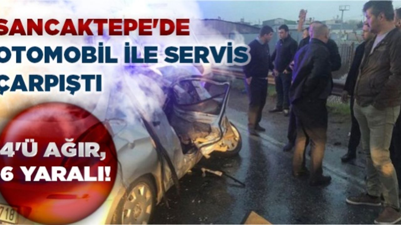 Sancaktepe'de otomobil ile servis çarpıştı: 4'ü ağır, 6 yaralı!
