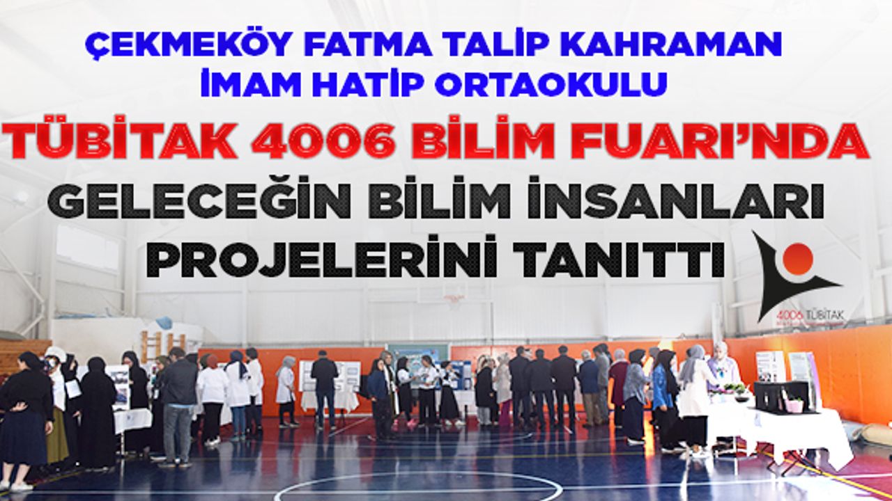 Çekmeköy’de TÜBİTAK 4006 Bilim Fuarı'nda geleceğin bilim insanları projelerini tanıttı