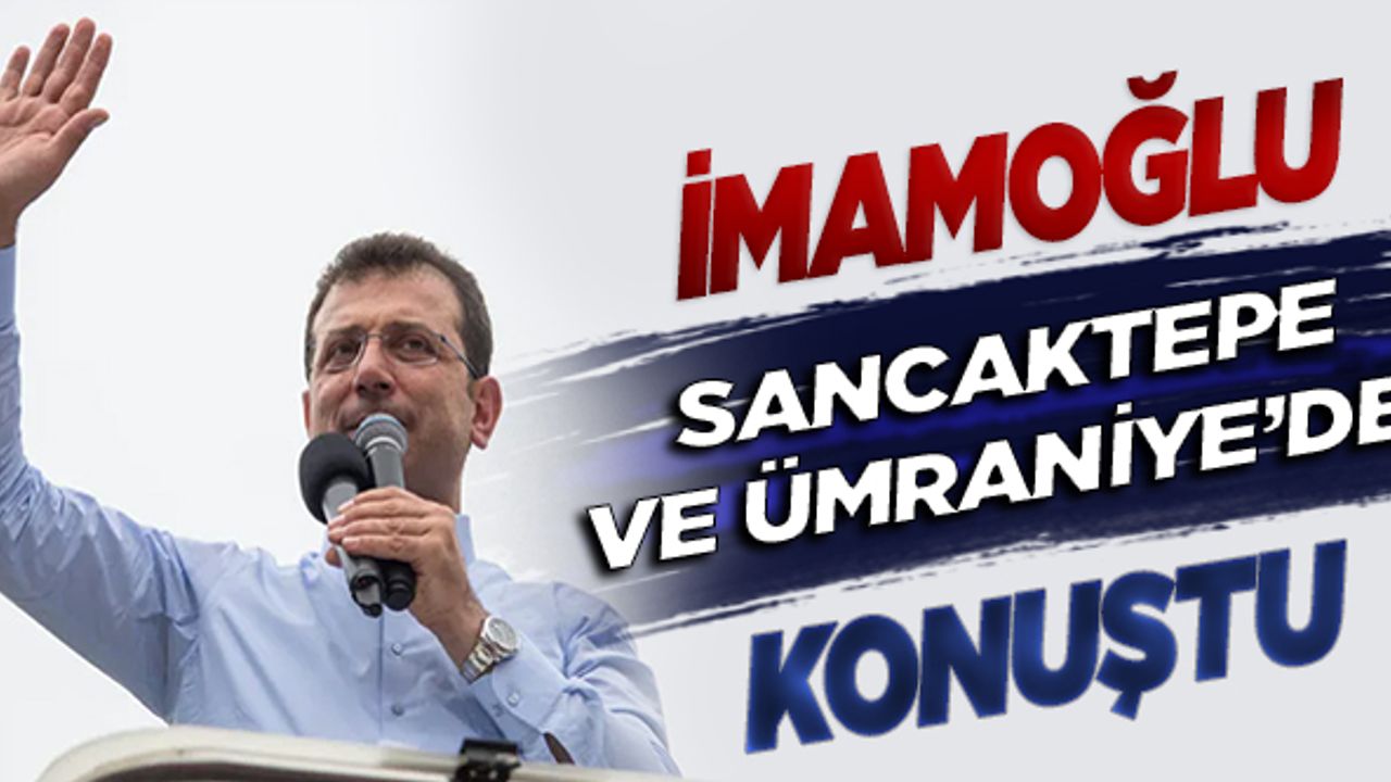 İmamoğlu Sancaktepe ve Ümraniye'de konuştu