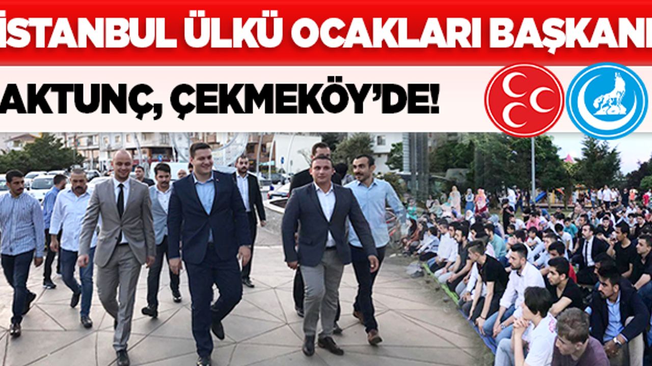 İstanbul Ülkü Ocakları Başkanı Aktunç Çekmeköy’de