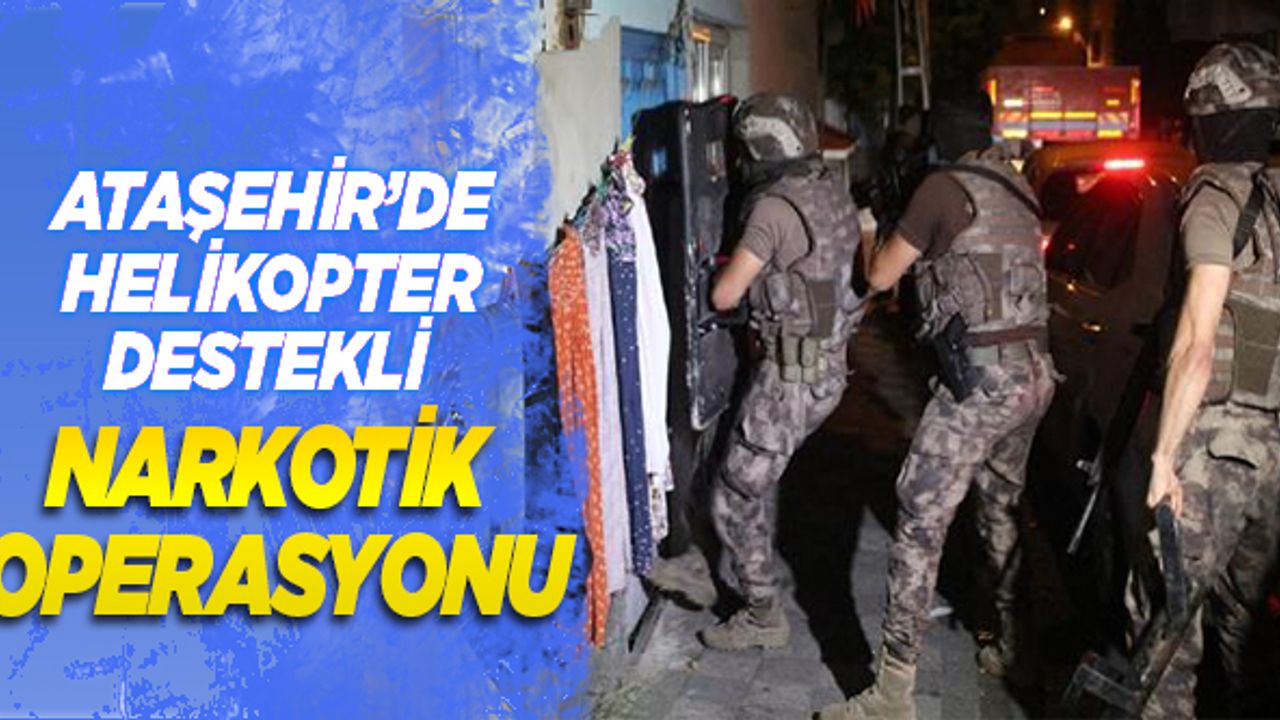 Ataşehir'de helikopter destekli narkotik operasyonu