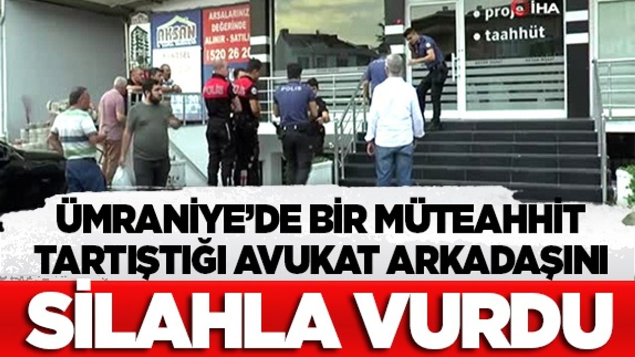 Ümraniye'de bir müteahhit tartıştığı avukat arkadaşını silahla vurdu