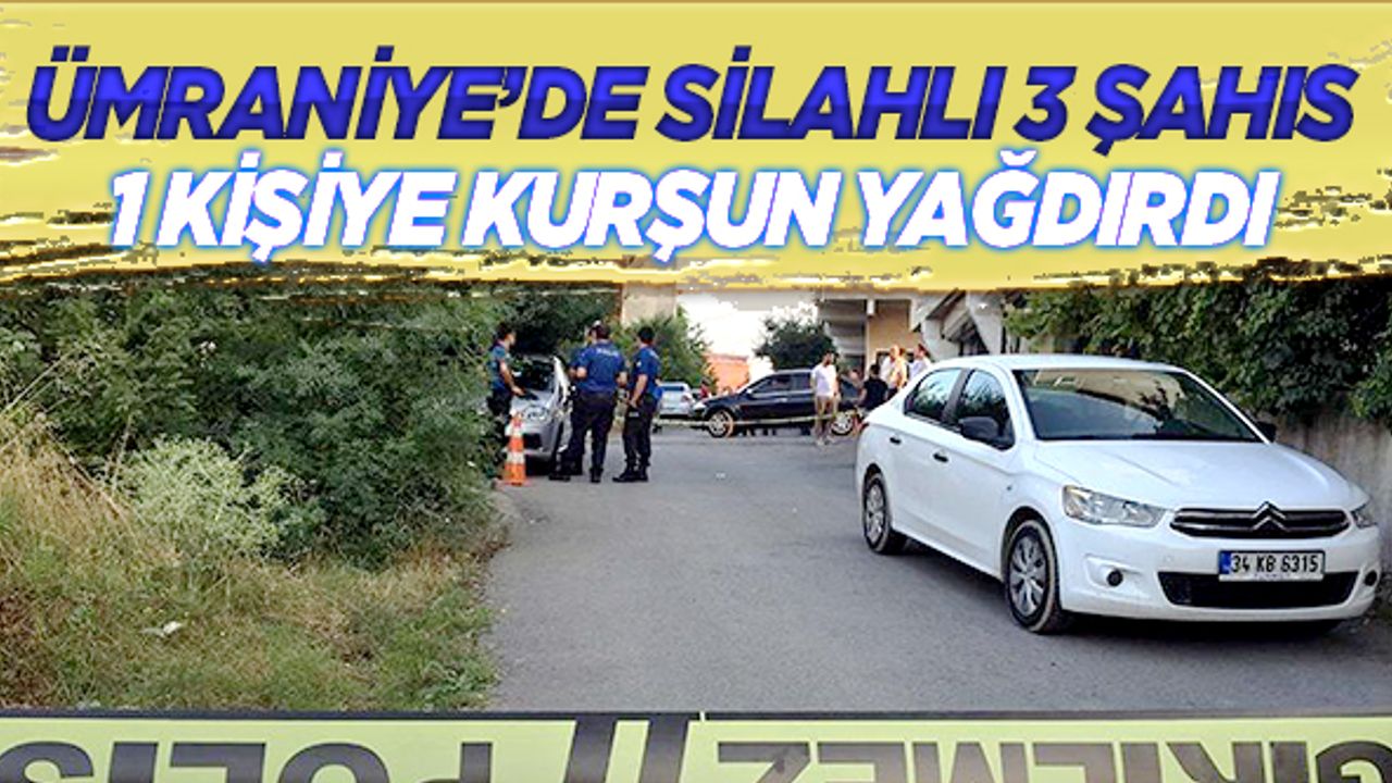 Ümraniye’de silahlı 3 şahıs bir kişiye kurşun yağdırdı