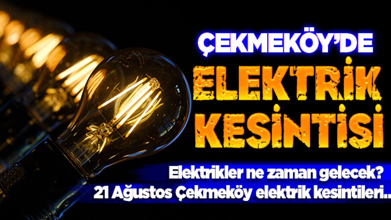Çekmeköy’de elektrikler ne zaman gelecek? 21 Ağustos Çekmeköy elektrik kesintileri…