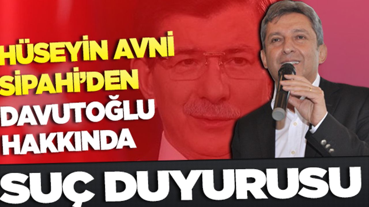 Hüseyin Avni Sipahi'den Davutoğlu hakkında suç duyurusu