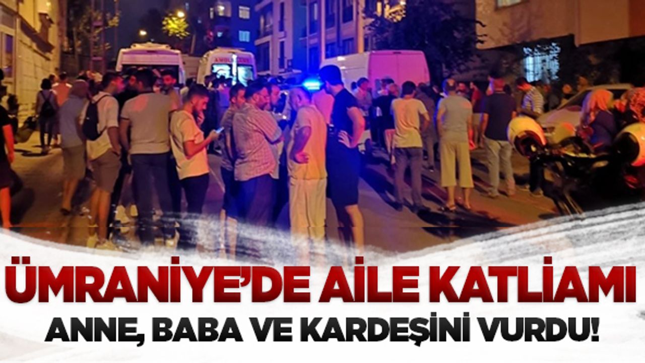 Ümraniye'de dehşet..Annesi, babası ve kardeşini vurdu!