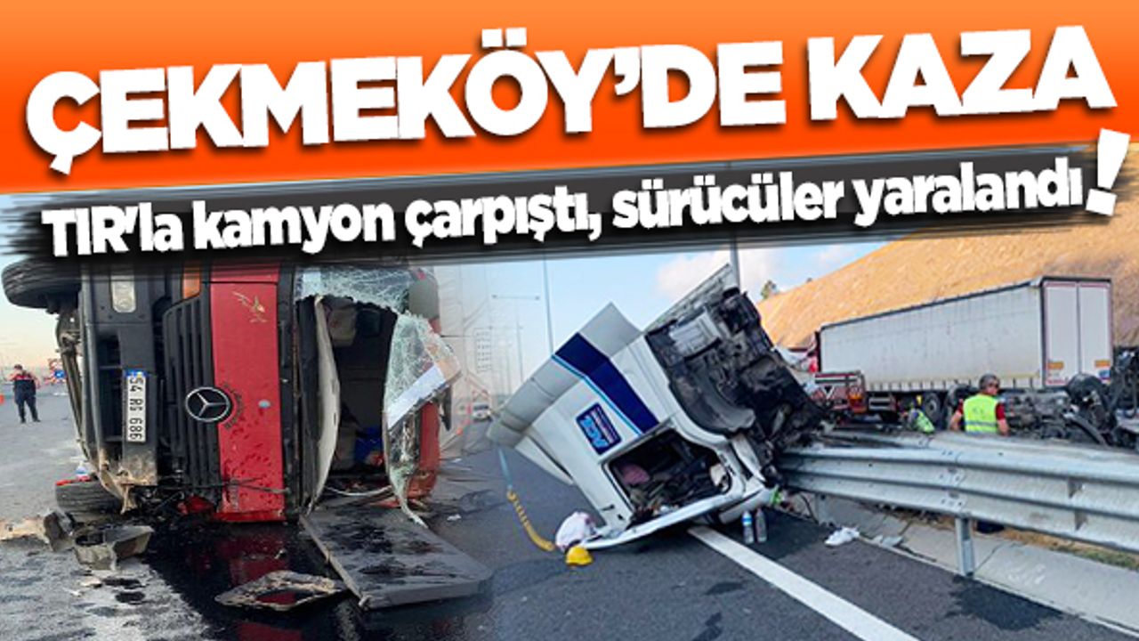 Çekmeköy'de TIR'la kamyon çarpıştı, sürücüler yaralandı