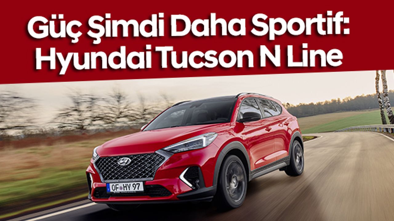 Güç Şimdi Daha Sportif: Hyundai Tucson N Line