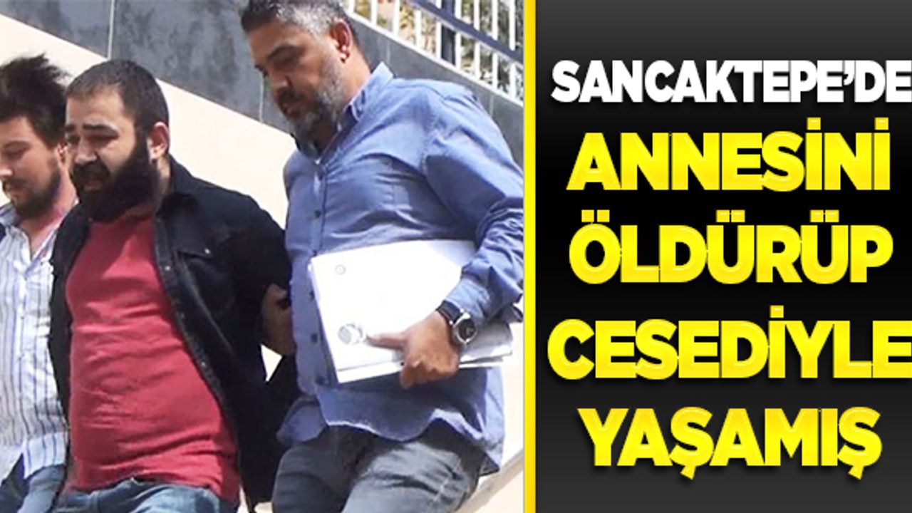 Sancaktepe'de annesini öldürüp 2 gün cesedi ile yaşamış