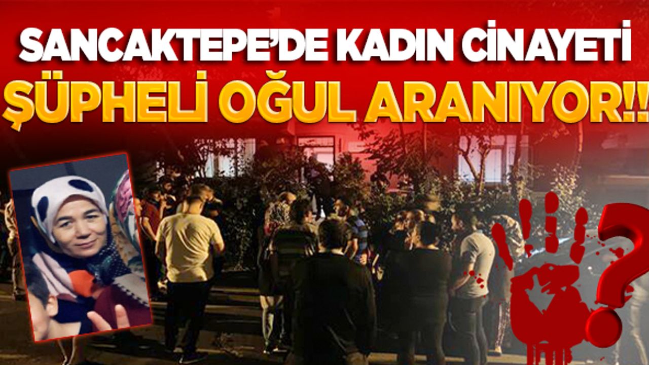 Sancaktepe'de kadın cinayeti! Şüpheli oğul aranıyor